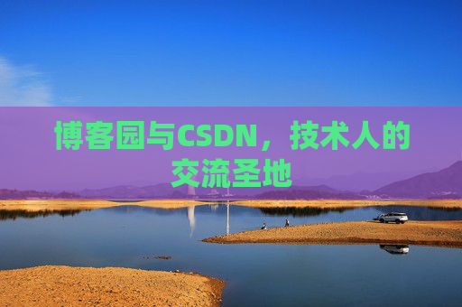 博客园与CSDN,技术人的交流圣地 博客园与CSDN,技术人的交流圣地